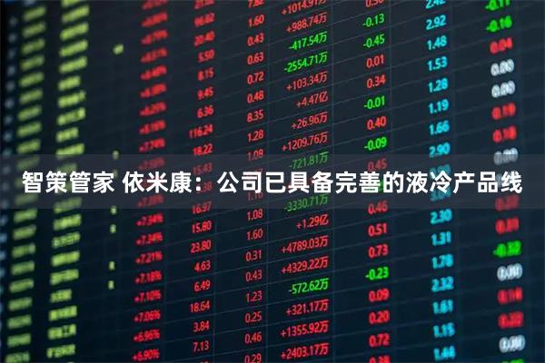 智策管家 依米康：公司已具备完善的液冷产品线
