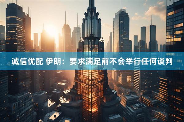 诚信优配 伊朗：要求满足前不会举行任何谈判