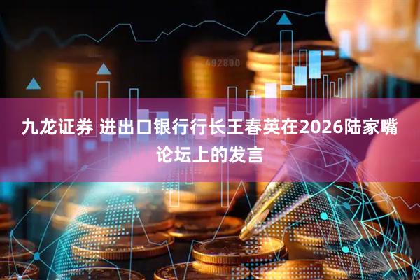 九龙证券 进出口银行行长王春英在2026陆家嘴论坛上的发言