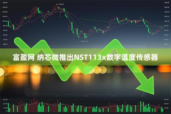 富盈网 纳芯微推出NST113x数字温度传感器