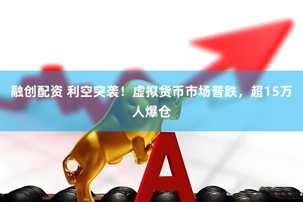 融创配资 利空突袭！虚拟货币市场普跌，超15万人爆仓