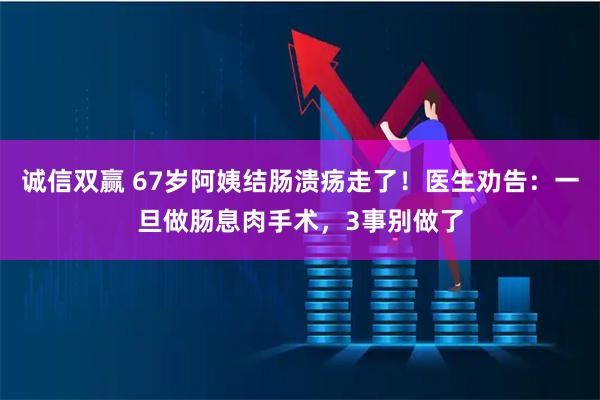 诚信双赢 67岁阿姨结肠溃疡走了！医生劝告：一旦做肠息肉手术，3事别做了