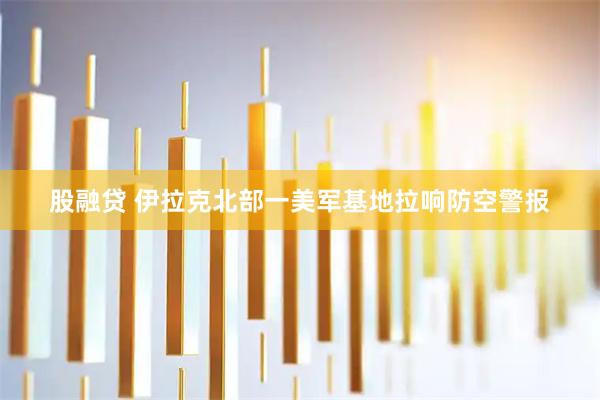 股融贷 伊拉克北部一美军基地拉响防空警报