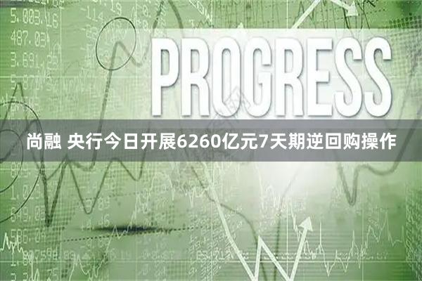 尚融 央行今日开展6260亿元7天期逆回购操作