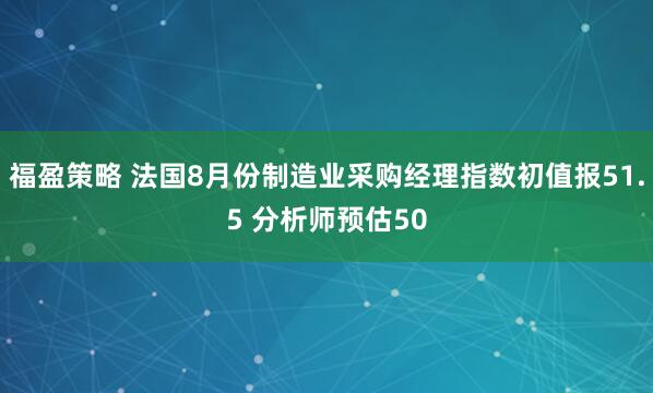 福盈策略 法国8月份制造业采购经理指数初值报51.5 分析师预估50